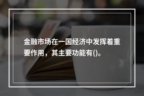 金融市场在一国经济中发挥着重要作用，其主要功能有()。