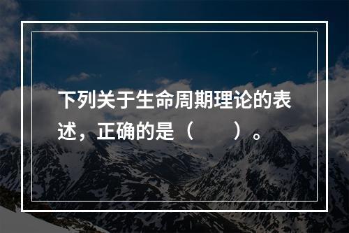 下列关于生命周期理论的表述，正确的是（　　）。