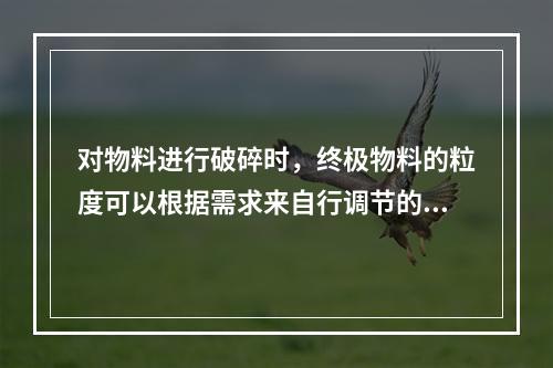 对物料进行破碎时，终极物料的粒度可以根据需求来自行调节的破碎