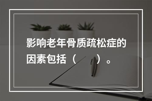 影响老年骨质疏松症的因素包括（　　）。