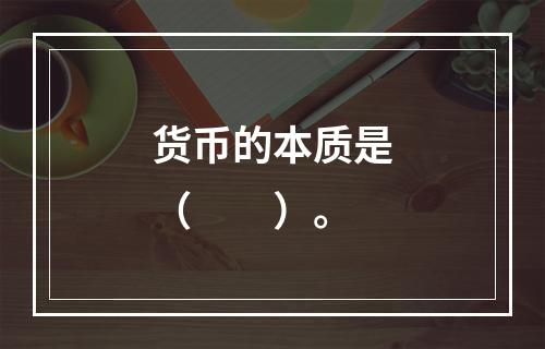 货币的本质是（　　）。