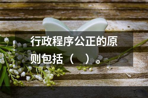 行政程序公正的原则包括（　）。