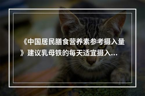 《中国居民膳食营养素参考摄入量》建议乳母铁的每天适宜摄入量为