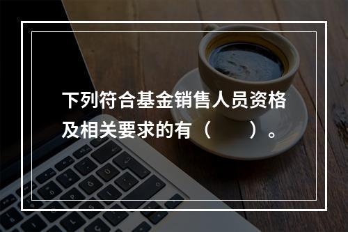 下列符合基金销售人员资格及相关要求的有（　　）。