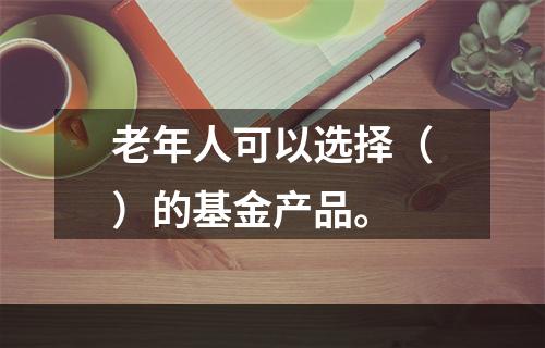 老年人可以选择（）的基金产品。