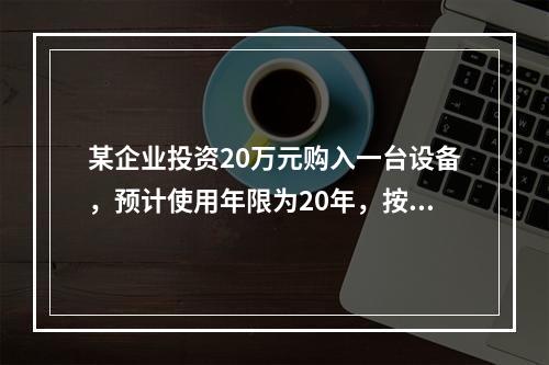 某企业投资20万元购入一台设备，预计使用年限为20年，按直线