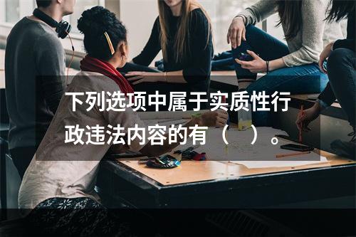 下列选项中属于实质性行政违法内容的有（　）。