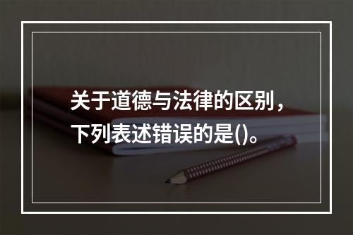 关于道德与法律的区别，下列表述错误的是()。