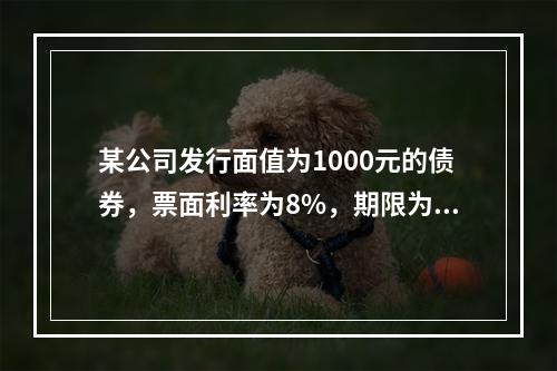 某公司发行面值为1000元的债券，票面利率为8%，期限为5年