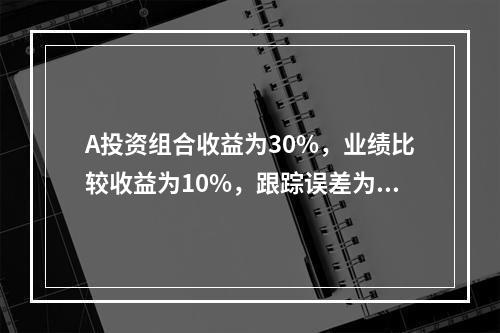 A投资组合收益为30%，业绩比较收益为10%，跟踪误差为8%