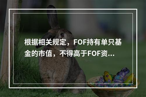 根据相关规定，FOF持有单只基金的市值，不得高于FOF资产净