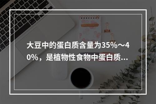 大豆中的蛋白质含量为35％～40％，是植物性食物中蛋白质含量