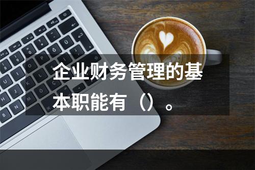 企业财务管理的基本职能有（）。