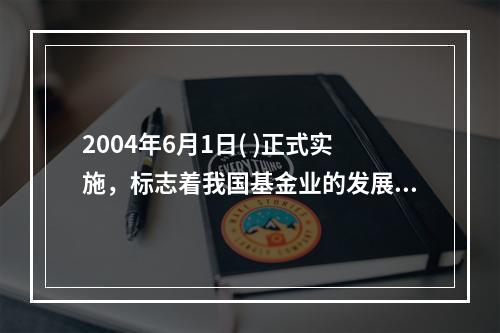 2004年6月1日( )正式实施，标志着我国基金业的发展进入