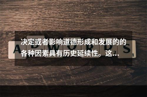 决定或者影响道德形成和发展的的各种因素具有历史延续性。这是道