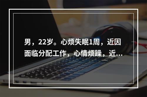 男，22岁。心烦失眠1周，近因面临分配工作，心情烦躁，近1周