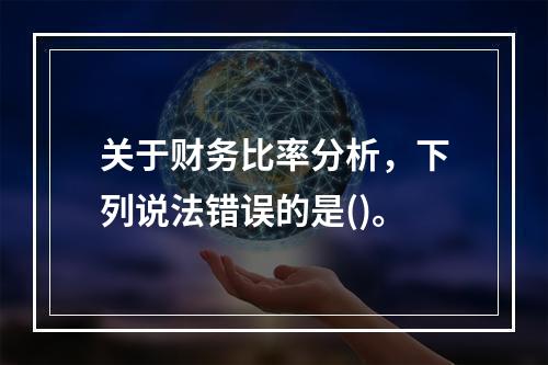 关于财务比率分析，下列说法错误的是()。