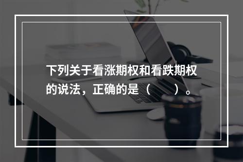 下列关于看涨期权和看跌期权的说法，正确的是（　　）。