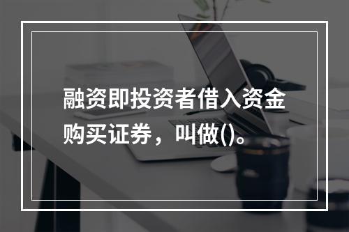 融资即投资者借入资金购买证券，叫做()。