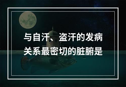 与自汗、盗汗的发病关系最密切的脏腑是