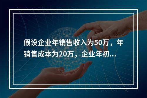 假设企业年销售收入为50万，年销售成本为20万，企业年初存货