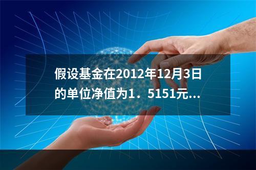 假设基金在2012年12月3日的单位净值为1．5151元，2