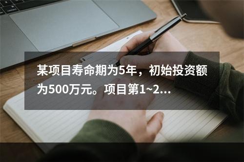 某项目寿命期为5年，初始投资额为500万元。项目第1~2年每