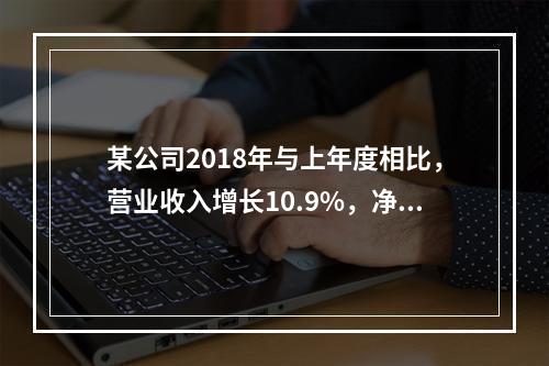 某公司2018年与上年度相比，营业收入增长10.9%，净利润