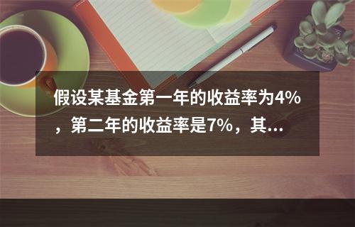 假设某基金第一年的收益率为4%，第二年的收益率是7%，其年几