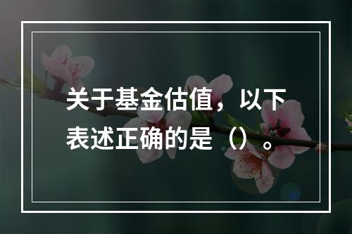 关于基金估值，以下表述正确的是（）。