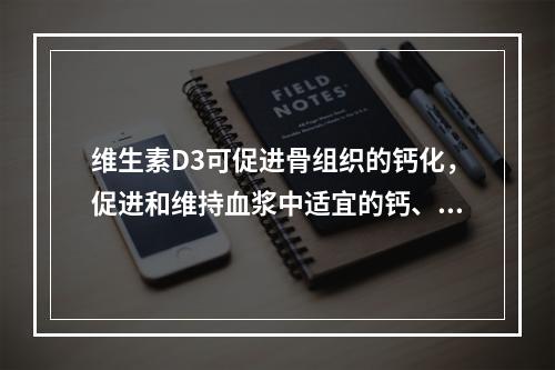 维生素D3可促进骨组织的钙化，促进和维持血浆中适宜的钙、磷浓