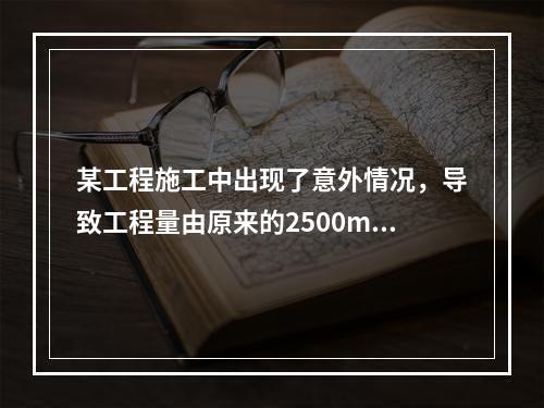 某工程施工中出现了意外情况，导致工程量由原来的2500m3增