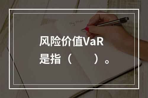 风险价值VaR是指（　　）。