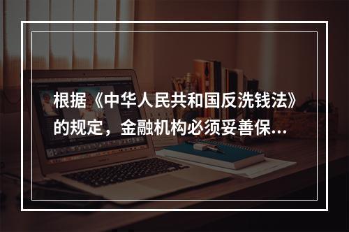 根据《中华人民共和国反洗钱法》的规定，金融机构必须妥善保护客