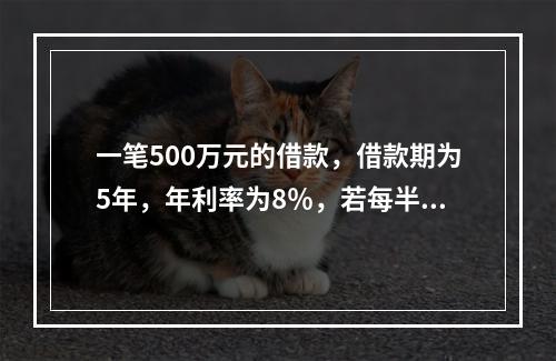 一笔500万元的借款，借款期为5年，年利率为8％，若每半年复