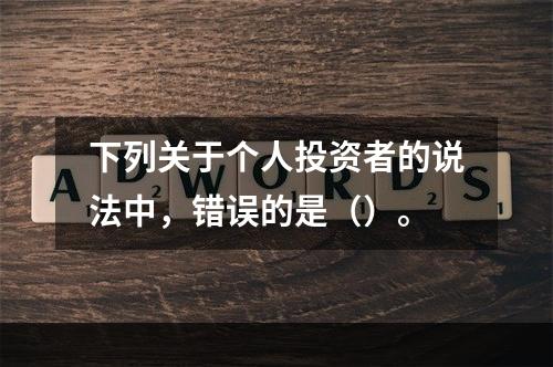 下列关于个人投资者的说法中，错误的是（）。