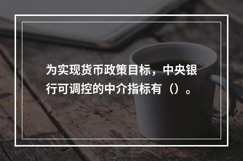 为实现货币政策目标，中央银行可调控的中介指标有（）。