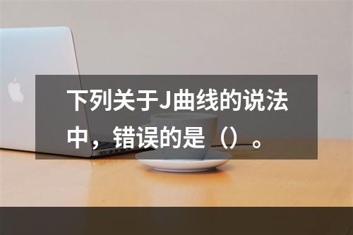 下列关于J曲线的说法中，错误的是（）。