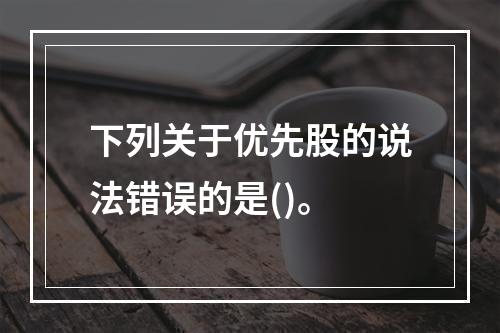 下列关于优先股的说法错误的是()。