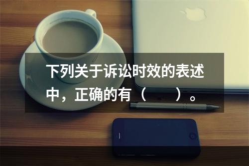 下列关于诉讼时效的表述中，正确的有（　　）。