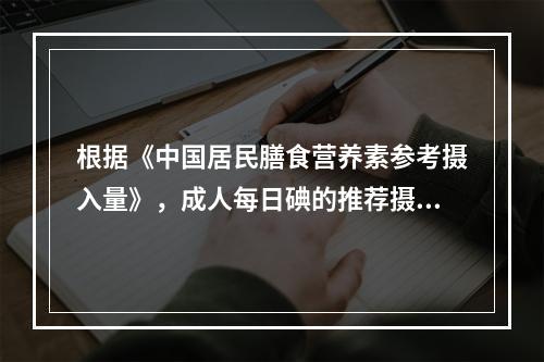 根据《中国居民膳食营养素参考摄入量》，成人每日碘的推荐摄入量