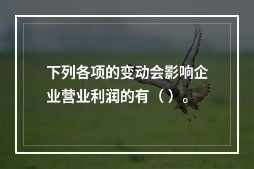 下列各项的变动会影响企业营业利润的有（ ）。