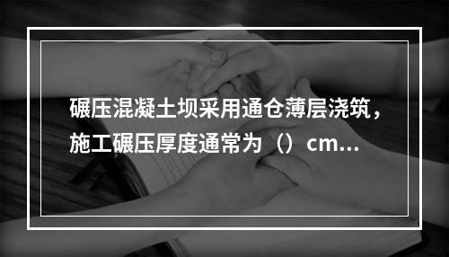 碾压混凝土坝采用通仓薄层浇筑，施工碾压厚度通常为（）cm。