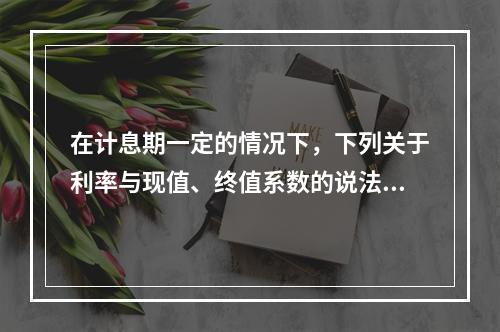 在计息期一定的情况下，下列关于利率与现值、终值系数的说法正确