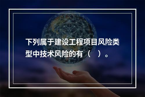 下列属于建设工程项目风险类型中技术风险的有（　）。