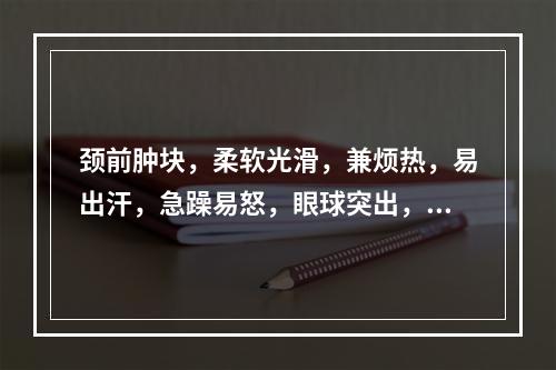 颈前肿块，柔软光滑，兼烦热，易出汗，急躁易怒，眼球突出，手指