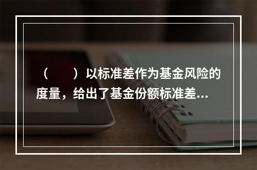 （　　）以标准差作为基金风险的度量，给出了基金份额标准差的超