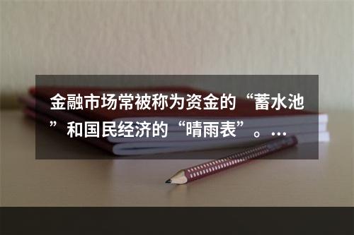 金融市场常被称为资金的“蓄水池”和国民经济的“晴雨表”。这两