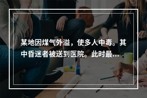 某地因煤气外溢，使多人中毒。其中昏迷者被送到医院。此时最有效