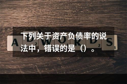 下列关于资产负债率的说法中，错误的是（）。